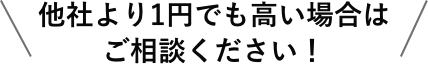 他社より1円でも高い場合はご相談ください！